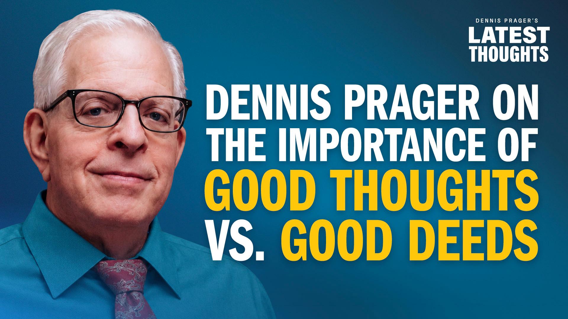 Dennis Prager on the Importance of Good Thoughts vs Good Deeds