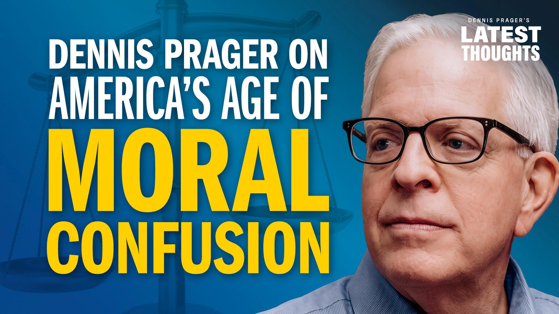 Dennis Prager on America’s Age of Moral Confusion