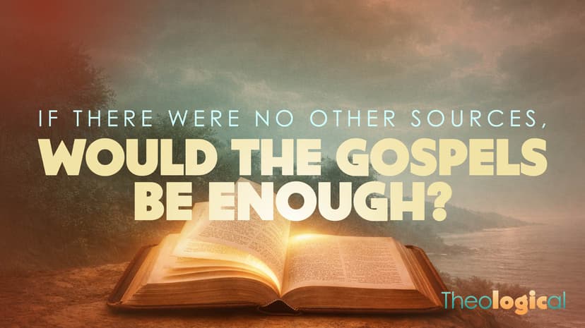 If There Were No Other Sources, Would the Gospels Be Enough?